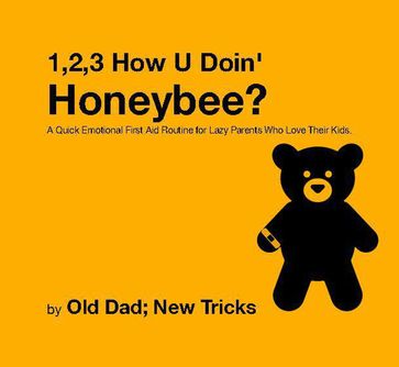 1,2,3 How U' Doin' Honeybee? A Quick Emotional First Aid Routine for Tired Parents Who Love Their Kids. - Old Dad - NEW TRICKS - David O