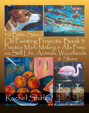 10 Bite-Sized Oil Painting Projects: Book 3 Practice Mark-Making & Alla Prima via Still Life, Animals, Woodlands & Skies - Rachel Shirley