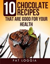 10 Chocolate Recipes That Are Good For Your Health (Take Care Of Your Self) Book 5