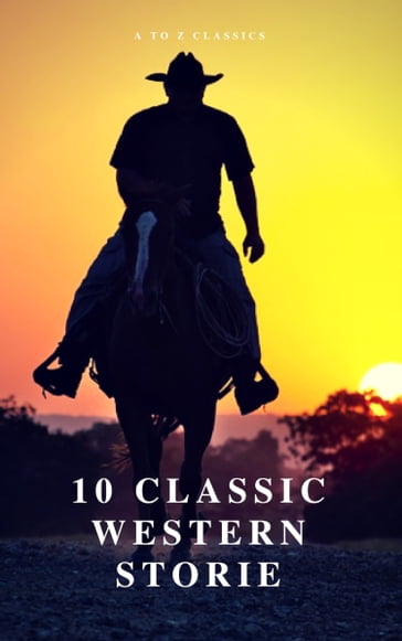 10 Classic Western Stories (Best Navigation, Active TOC) (A to Z Classics) - Andy Adams - AtoZ Classics - B.M. Bower - Bret Harte - Dane Coolidge - Frederic Homer Balch - James Fenimore Cooper - Marah Ellis Ryan - Samuel Merwin - Washington Irving