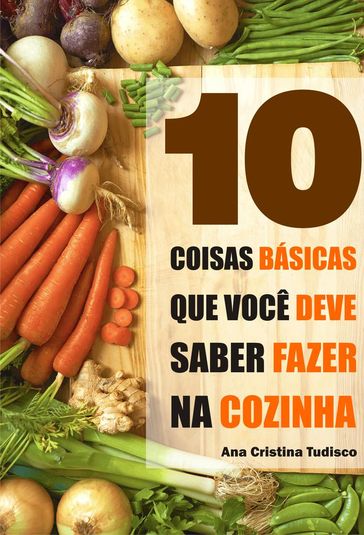 10 Coisas básicas que você deve saber fazer na cozinha - Ana Luiza Tudisco