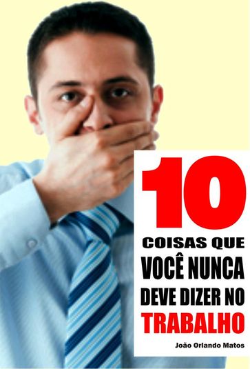 10 Coisas que você nunca deve dizer no trabalho - João Orlando Matos