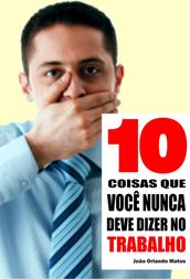 10 Coisas que você nunca deve dizer no trabalho