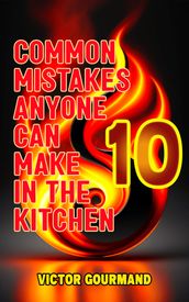 10 Common Mistakes Anyone Can Make In The Kitchen