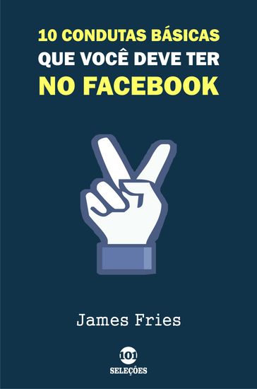 10 Condutas básicas que você deve ter no Facebook - James Fries