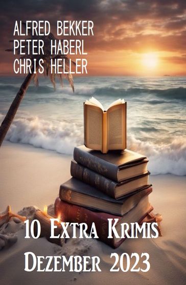 10 Extra Krimis Dezember 2023 - Alfred Bekker - Peter Haberl - Chris Heller