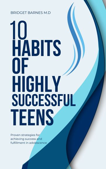 10 HABITS OF HIGHLY SUCCESSFUL TEENS - BRIDGET BARNES M.D