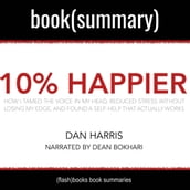 10% Happier by Dan Harris - Book Summary: How I Tamed the Voice in My Head, Reduced Stress Without Losing My Edge, and Found Self-Help That Actually Works