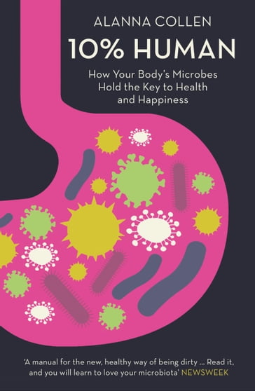 10% Human: How Your Body's Microbes Hold the Key to Health and Happiness - Alanna Collen