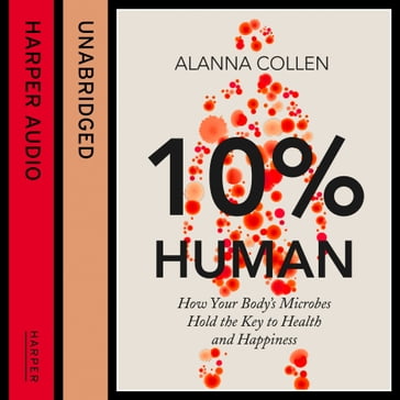 10% Human: How Your Body's Microbes Hold the Key to Health and Happiness - Alanna Collen