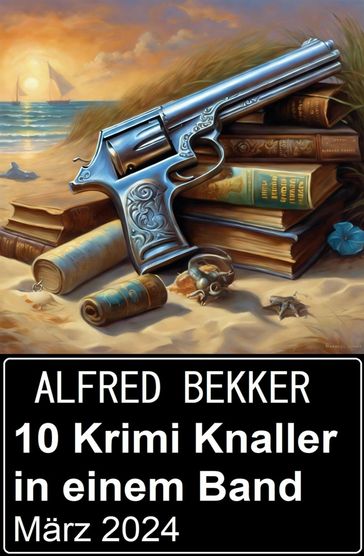 10 Krimi Knaller in einem Band März 2024 - Alfred Bekker