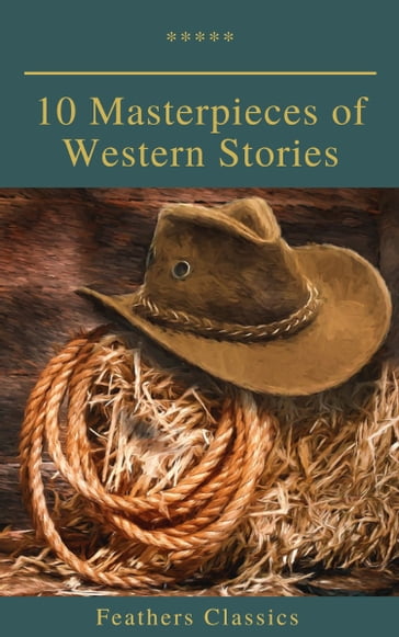 10 Masterpieces of Western Stories (Feathers Classics) - Andy Adams - B.M. Bower - Bret Harte - Dane Coolidge - Feathers Classics - Frederic Homer Balch - James Fenimore Cooper - Marah Ellis Ryan - Samuel Merwin - Washington Irving