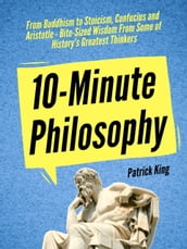 10-Minute Philosophy: From Buddhism to Stoicism, Confucius and Aristotle - Bite-Sized Wisdom From Some of History s Greatest Thinkers
