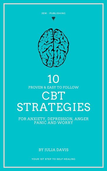 10 Proven and Easy to Follow CBT Strategies for Anxiety, Depression, Anger, Panic and Worry - Julia Davis