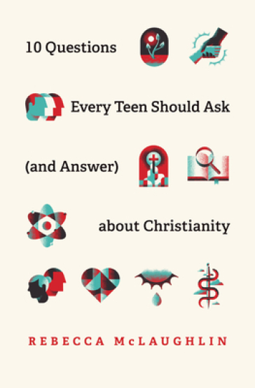 10 Questions Every Teen Should Ask  about Christianity - Rebecca McLaughlin