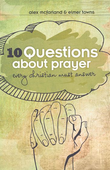 10 Questions about Prayer Every Christian Must Answer - Alex McFarland - Elmer L. Towns