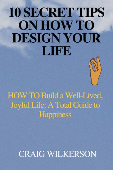 10 SECRET TIPS ON HOW TO DESIGN YOUR LIFE - CRAIG WILKERSON