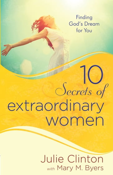 10 Secrets of Extraordinary Women - Julie Clinton - Mary Byers