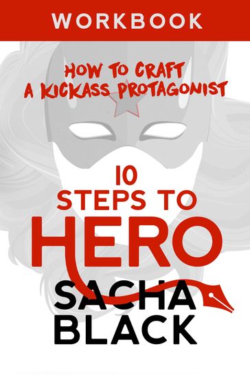 10 Steps To Hero - How To Craft A Kickass Protagonist Workbook - Sacha Black
