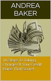 10 Steps To Taking Charge Of Your Credit: Raise Your Score