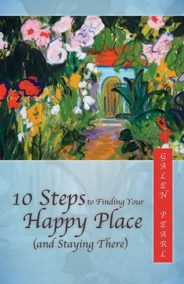 10 Steps to Finding Your Happy Place (and Staying There) - Galen Pearl