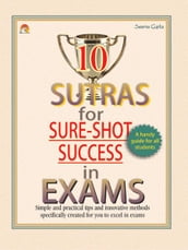 10 Sutras for Sure Shot Success in Exams - Simple practical tips and innovative methods specifically created for you to excel in exams