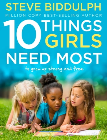 10 Things Girls Need Most: To grow up strong and free - Steve Biddulph