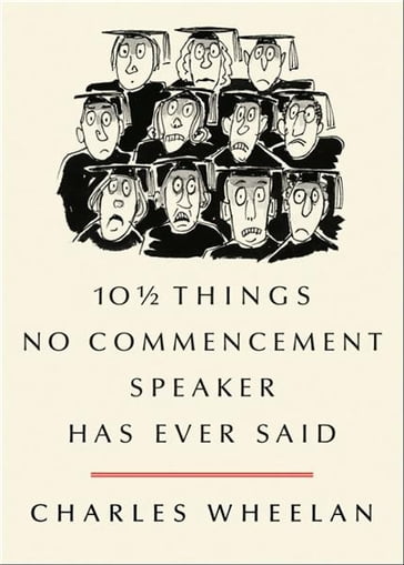 10  Things No Commencement Speaker Has Ever Said - Charles Wheelan