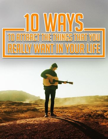 10 Ways To Attract The Things That You Really Want In Your Life - Lucy