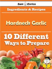 10 Ways to Use Hardneck Garlic (Recipe Book)
