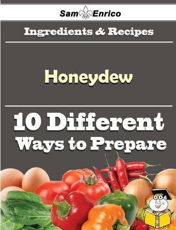 10 Ways to Use Honeydew (Recipe Book) - Millicent Esparza