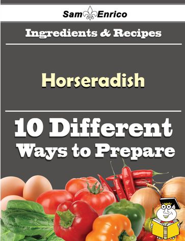 10 Ways to Use Horseradish (Recipe Book) - Kenneth Ladner