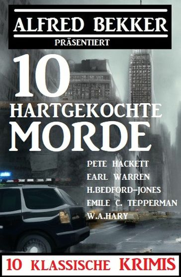 10 hartgekochte Morde: 10 klassische Krimis - Emile C. Tepperman - Earl Warren - Alfred Bekker - W. A. Hary - Pete Hackett - H. Bedford-Jones