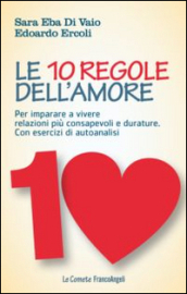 Le 10 regole dell amore. Per imparare a vivere relazioni più consapevoli e durature. Con esercizi di autoanalisi