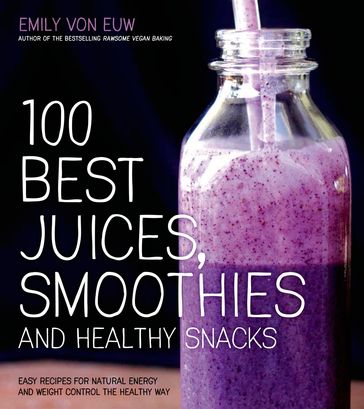 100 Best Juices, Smoothies and Healthy Snacks - Emily von Euw