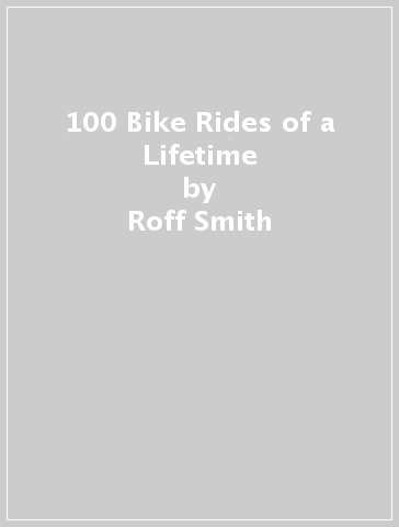 100 Bike Rides of a Lifetime - Roff Smith