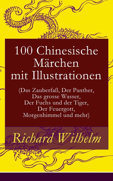 100 Chinesische Märchen mit Illustrationen (Das Zauberfaß, Der Panther, Das grosse Wasser, Der Fuchs und der Tiger, Der Feuergott, Morgenhimmel und mehr) - Richard Wilhelm