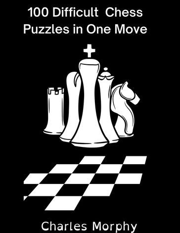 100 Difficult Chess Puzzles in One Move - Charles Morphy