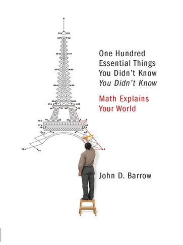 100 Essential Things You Didn't Know You Didn't Know: Math Explains Your World - John D. Barrow