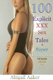 100 Explicit XXX Sex Tales A Super Collection Of Erotic eBooks For Adults