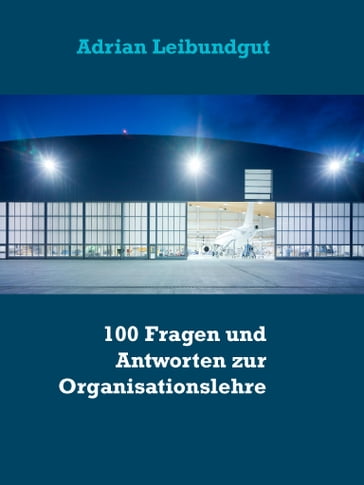 100 Fragen und Antworten zur Organisationslehre - Adrian Leibundgut