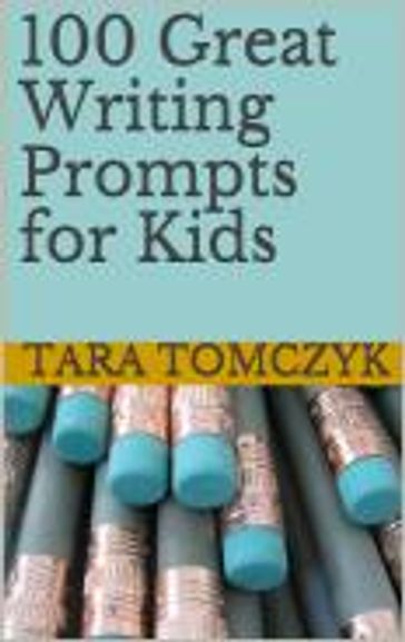 100 Great Writing Prompts for Kids - Tara Tomczyk