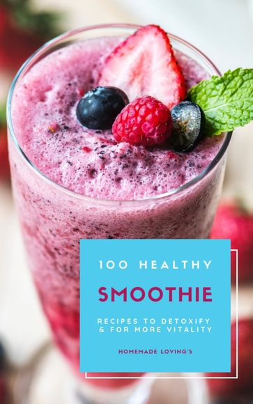 100 Healthy Smoothie Recipes To Detoxify And For More Vitality (Diet Smoothie Guide For Weight Loss And Feeling Great In Your Body) - HOMEMADE LOVING