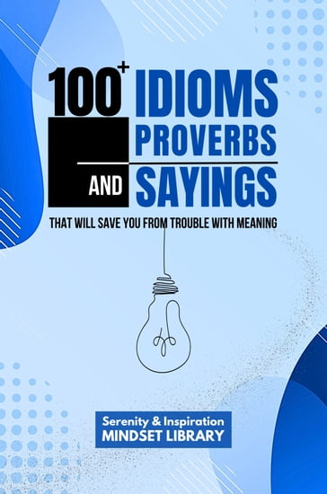 100+ Idioms, Proverbs And Sayings That Will Save You From Trouble With Meaning - Serenity & Inspiration Mindset Library