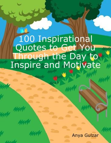 100 Inspirational Quotes to Get You Through the Day to Inspire and Motivate - Anya Gulzar