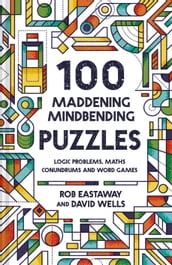 100 Maddening Mindbending Puzzles: Logic problems, maths conundrums and word games