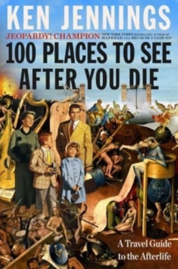 100 Places to See After You Die - Ken Jennings