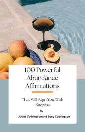 100 Powerful Abundance Affirmations: That Will Align You With Success