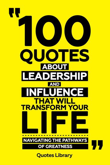 100 Quotes About Leadership And Influence That Will Transform Your Life - Navigating The Pathways Of Greatness - Quotes Library