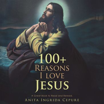 100+ Reasons I Love Jesus - Anita Ingrida Cepure